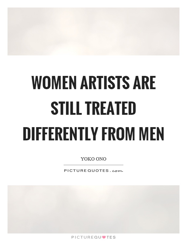 Women artists are still treated differently from men Picture Quote #1