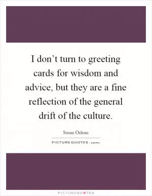 I don’t turn to greeting cards for wisdom and advice, but they are a fine reflection of the general drift of the culture Picture Quote #1