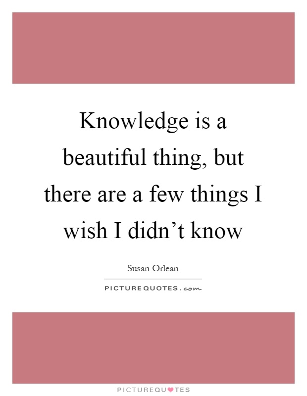 Knowledge is a beautiful thing, but there are a few things I wish I didn't know Picture Quote #1