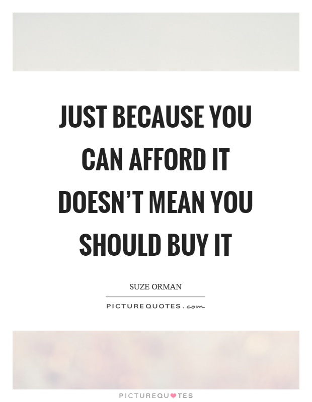 Just because you can afford it doesn't mean you should buy it Picture Quote #1