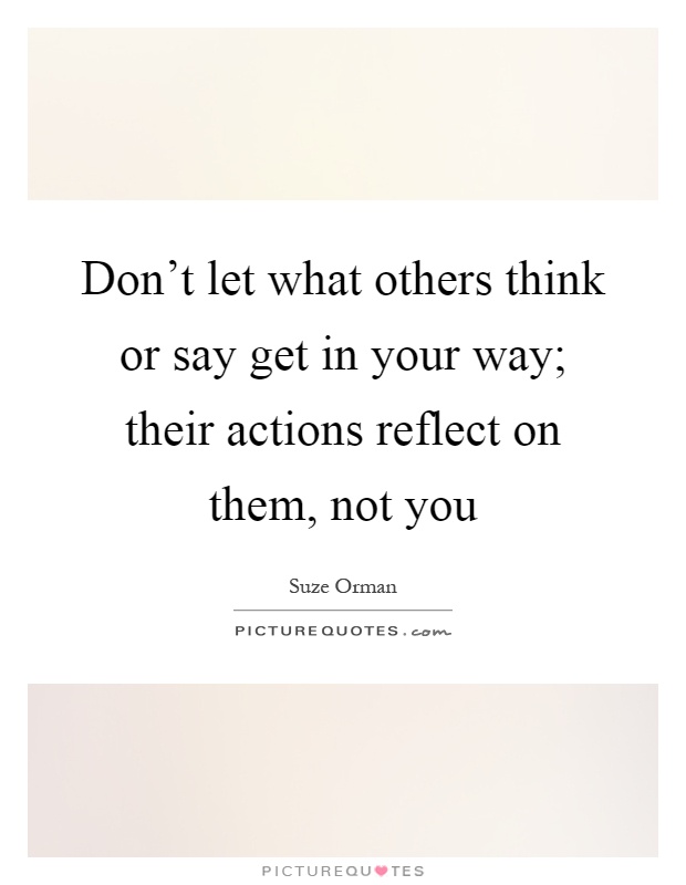 Don't let what others think or say get in your way; their actions reflect on them, not you Picture Quote #1