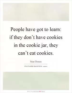 People have got to learn: if they don’t have cookies in the cookie jar, they can’t eat cookies Picture Quote #1