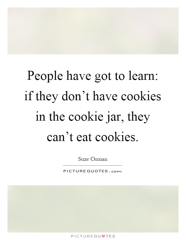 People have got to learn: if they don't have cookies in the cookie jar, they can't eat cookies Picture Quote #1