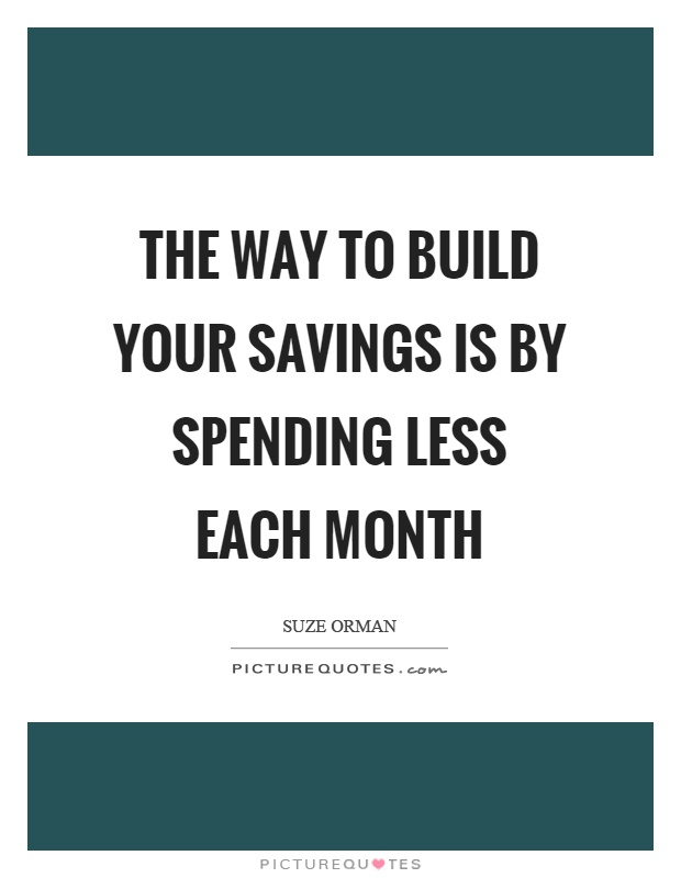 The way to build your savings is by spending less each month Picture Quote #1