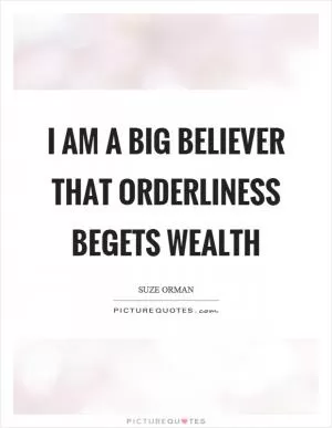 I am a big believer that orderliness begets wealth Picture Quote #1