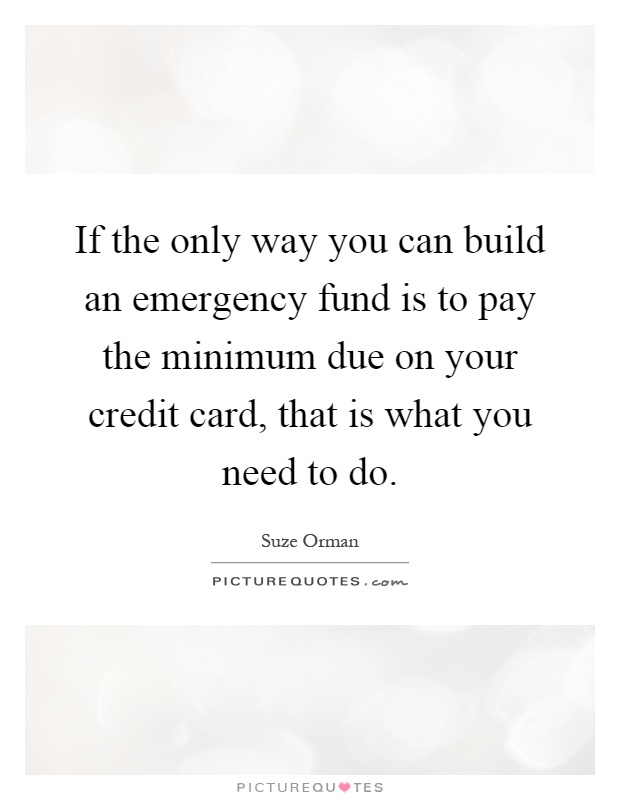 If the only way you can build an emergency fund is to pay the minimum due on your credit card, that is what you need to do Picture Quote #1
