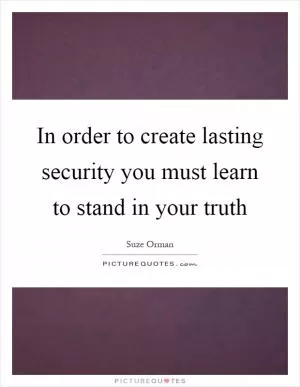 In order to create lasting security you must learn to stand in your truth Picture Quote #1