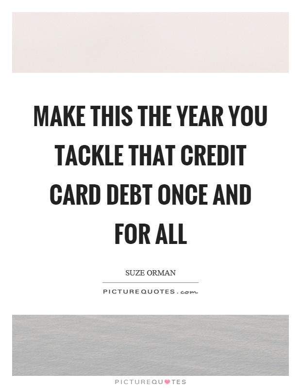 Make this the year you tackle that credit card debt once and for all Picture Quote #1