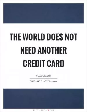 The world does not need another credit card Picture Quote #1