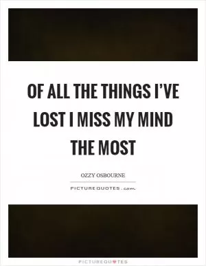 Of all the things I’ve lost I miss my mind the most Picture Quote #1