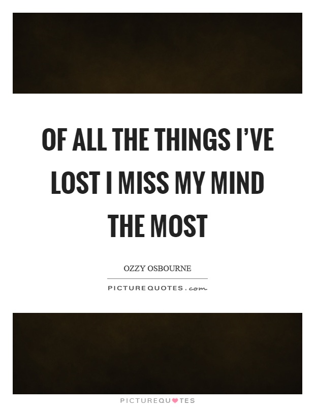 Of all the things I've lost I miss my mind the most Picture Quote #1
