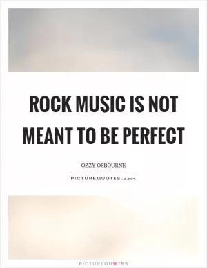 Rock music is not meant to be perfect Picture Quote #1