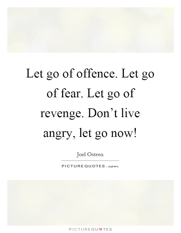 Let go of offence. Let go of fear. Let go of revenge. Don't live angry, let go now! Picture Quote #1