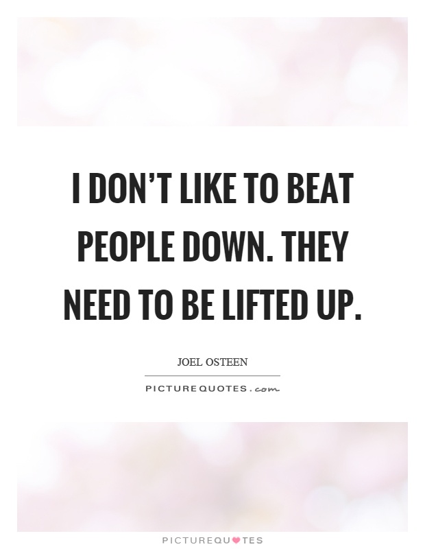 I don't like to beat people down. They need to be lifted up Picture Quote #1