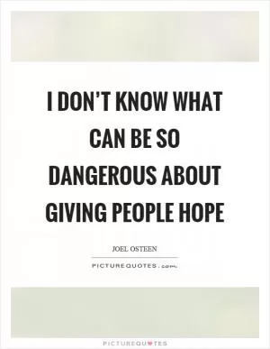 I don’t know what can be so dangerous about giving people hope Picture Quote #1