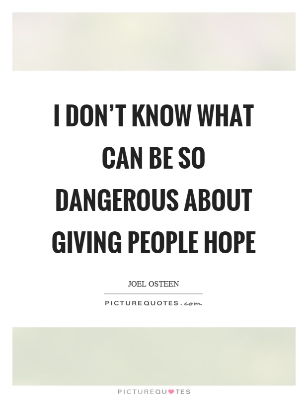 I don't know what can be so dangerous about giving people hope Picture Quote #1