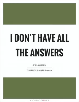 I don’t have all the answers Picture Quote #1