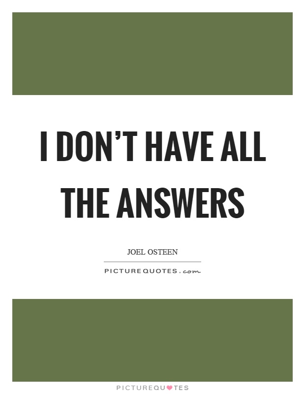 I don't have all the answers Picture Quote #1