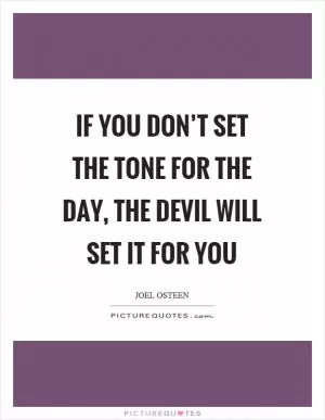 If you don’t set the tone for the day, the devil will set it for you Picture Quote #1