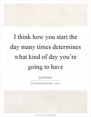 I think how you start the day many times determines what kind of day you’re going to have Picture Quote #1