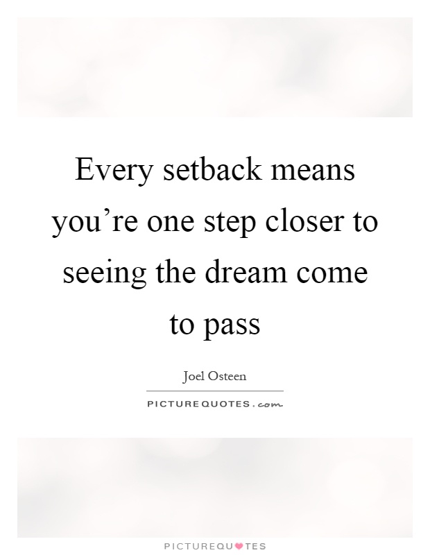 Every setback means you're one step closer to seeing the dream come to pass Picture Quote #1