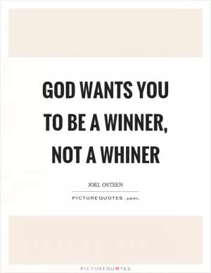 God wants you to be a winner, not a whiner Picture Quote #1