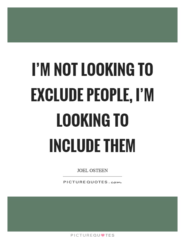 I'm not looking to exclude people, I'm looking to include them Picture Quote #1