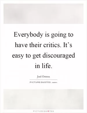 Everybody is going to have their critics. It’s easy to get discouraged in life Picture Quote #1