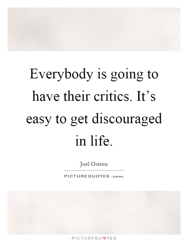 Everybody is going to have their critics. It's easy to get discouraged in life Picture Quote #1