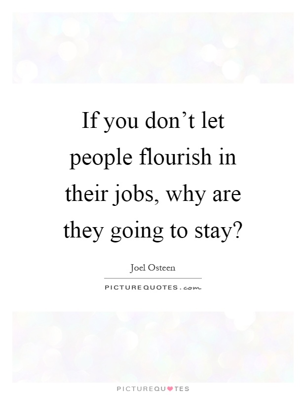 If you don't let people flourish in their jobs, why are they going to stay? Picture Quote #1