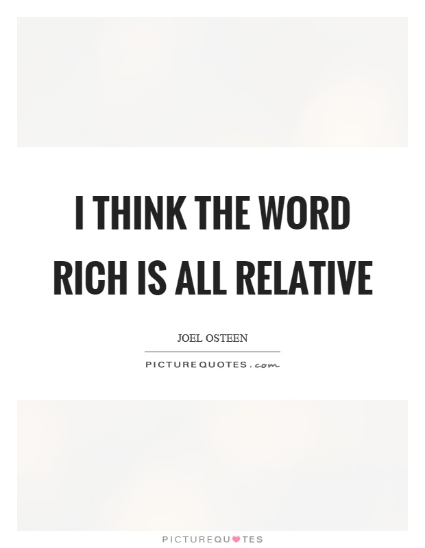 I think the word rich is all relative Picture Quote #1