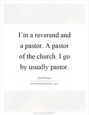 I’m a reverend and a pastor. A pastor of the church. I go by usually pastor Picture Quote #1
