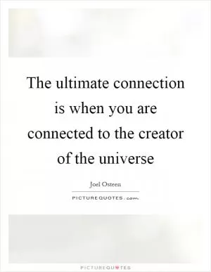 The ultimate connection is when you are connected to the creator of the universe Picture Quote #1