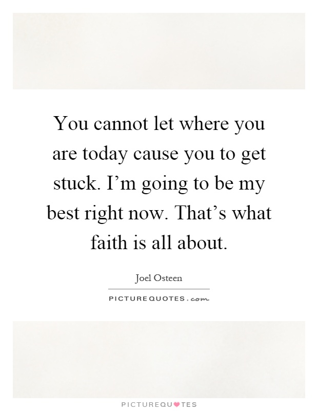 You cannot let where you are today cause you to get stuck. I'm going to be my best right now. That's what faith is all about Picture Quote #1