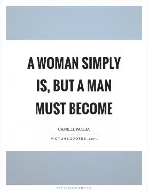 A woman simply is, but a man must become Picture Quote #1