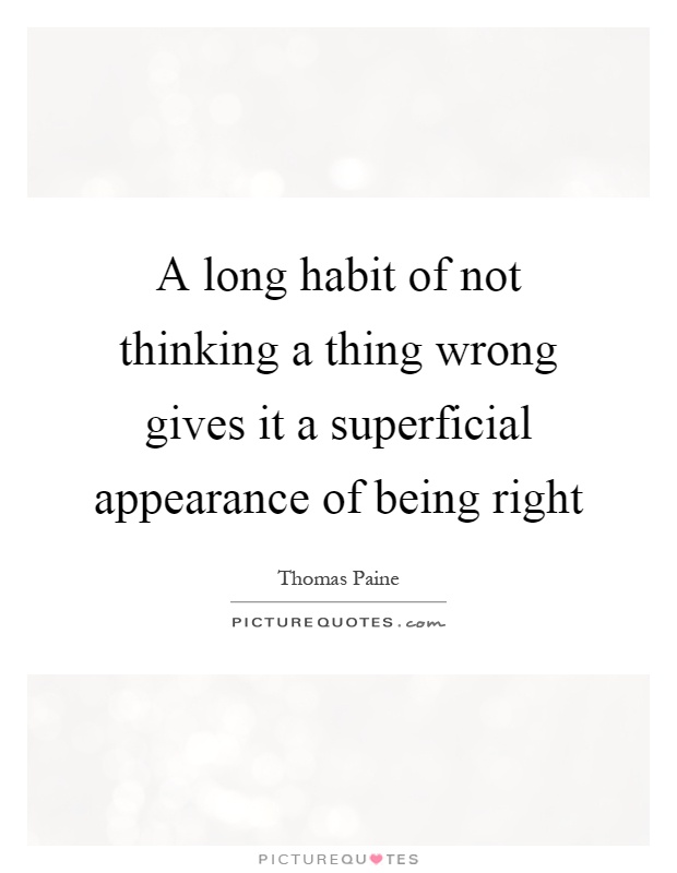 A long habit of not thinking a thing wrong gives it a superficial appearance of being right Picture Quote #1