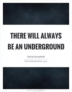 There will always be an underground Picture Quote #1
