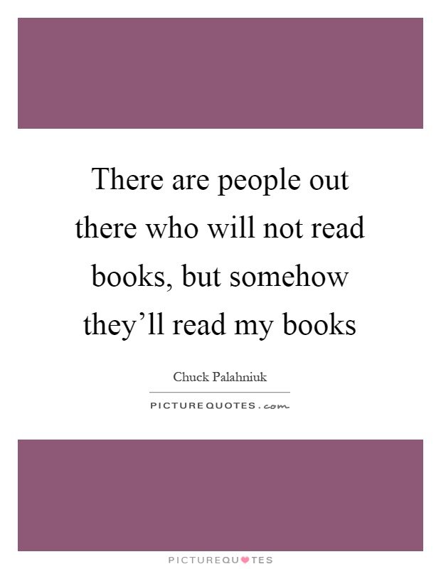 There are people out there who will not read books, but somehow they'll read my books Picture Quote #1