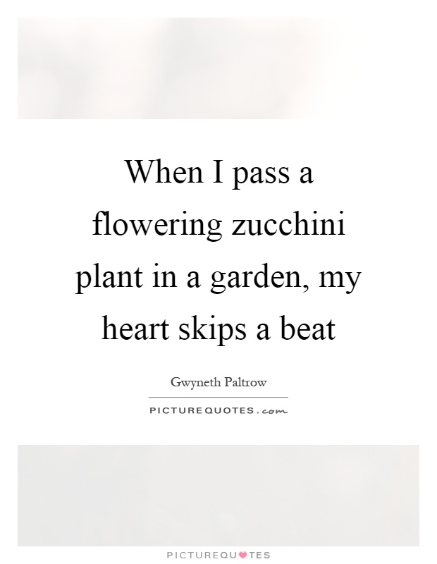 When I pass a flowering zucchini plant in a garden, my heart skips a beat Picture Quote #1