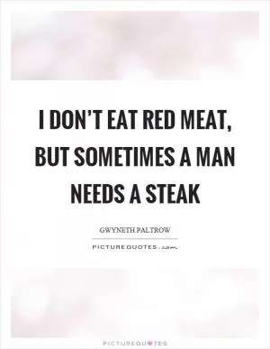 I don’t eat red meat, but sometimes a man needs a steak Picture Quote #1