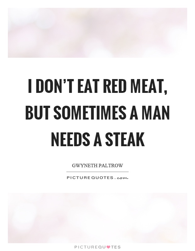 I don't eat red meat, but sometimes a man needs a steak Picture Quote #1