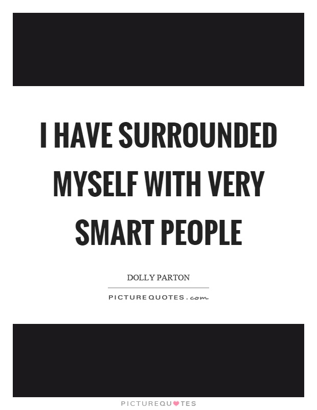 I have surrounded myself with very smart people Picture Quote #1