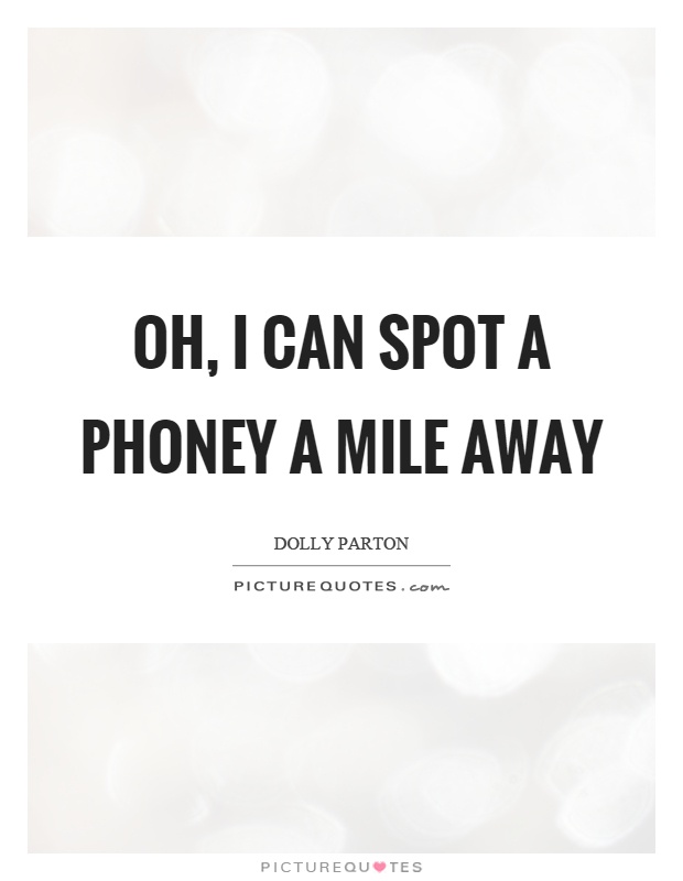 Oh, I can spot a phoney a mile away Picture Quote #1