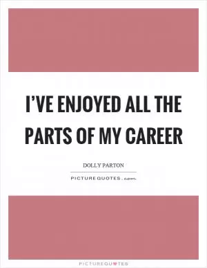 I’ve enjoyed all the parts of my career Picture Quote #1