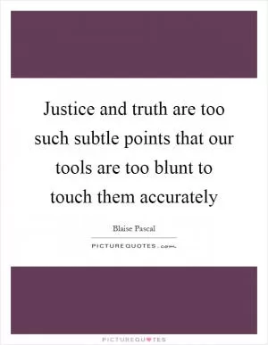 Justice and truth are too such subtle points that our tools are too blunt to touch them accurately Picture Quote #1