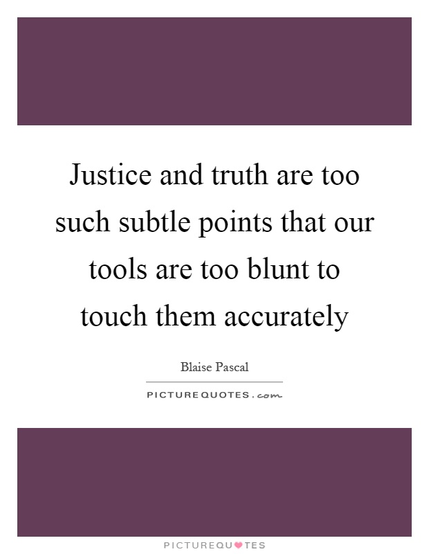 Justice and truth are too such subtle points that our tools are too blunt to touch them accurately Picture Quote #1