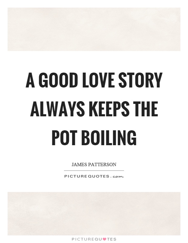 A good love story always keeps the pot boiling Picture Quote #1