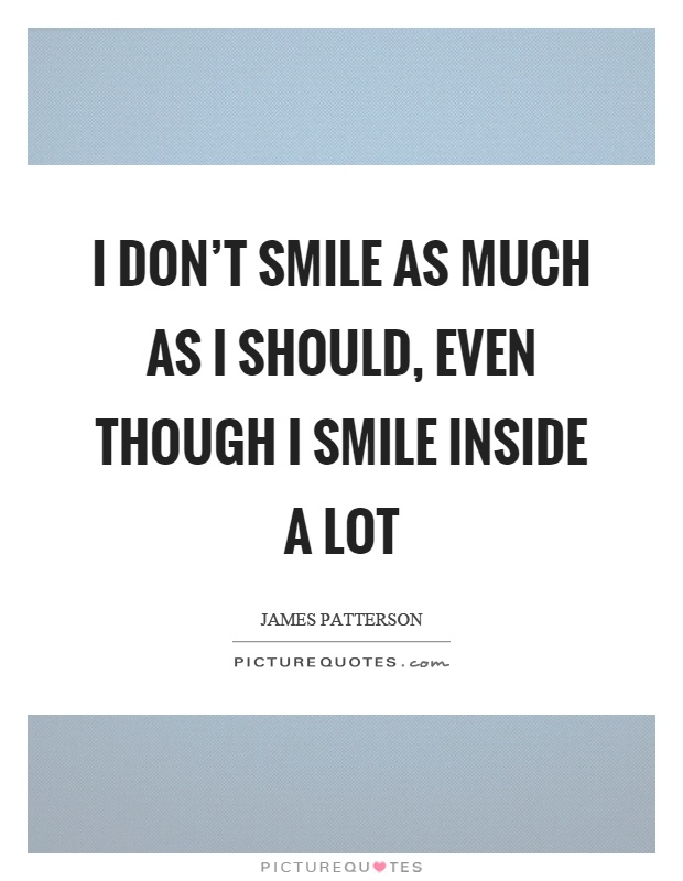 I don't smile as much as I should, even though I smile inside a lot Picture Quote #1