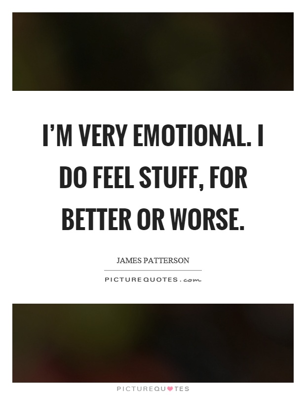 I'm very emotional. I do feel stuff, for better or worse Picture Quote #1