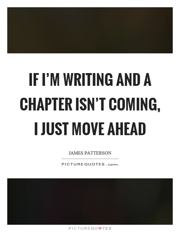 If I'm writing and a chapter isn't coming, I just move ahead Picture Quote #1